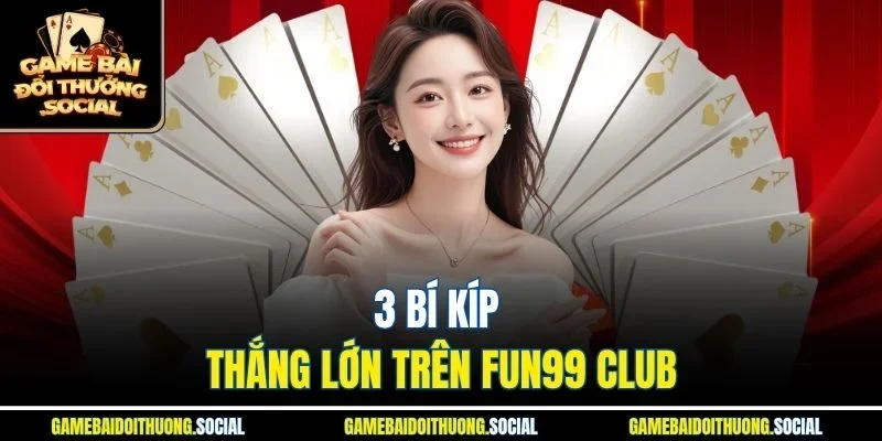 3 bí kíp thắng lớn trên Fun99 Club