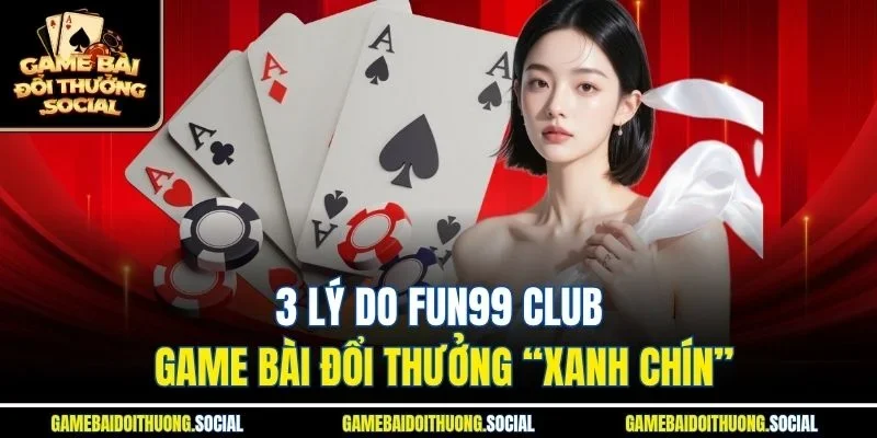 3 lý do Fun99 Club game bài đổi thưởng “xanh chín”
