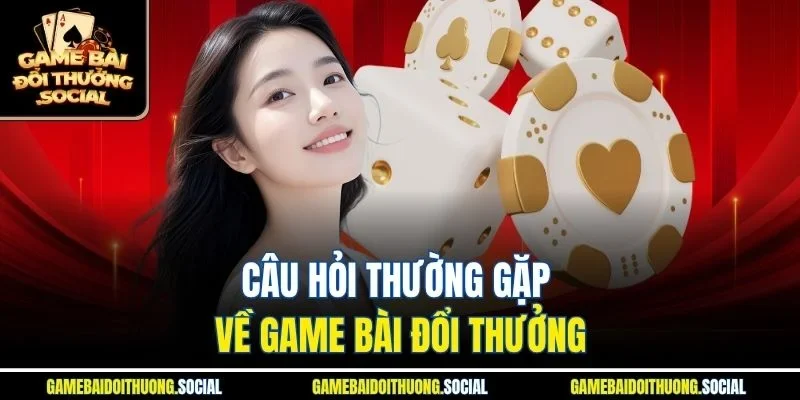 Câu hỏi thường gặp về Game Bài Đổi Thưởng