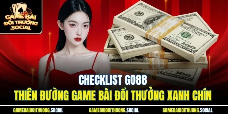 Checklist Go88 thiên đường game bài đổi thưởng xanh chín