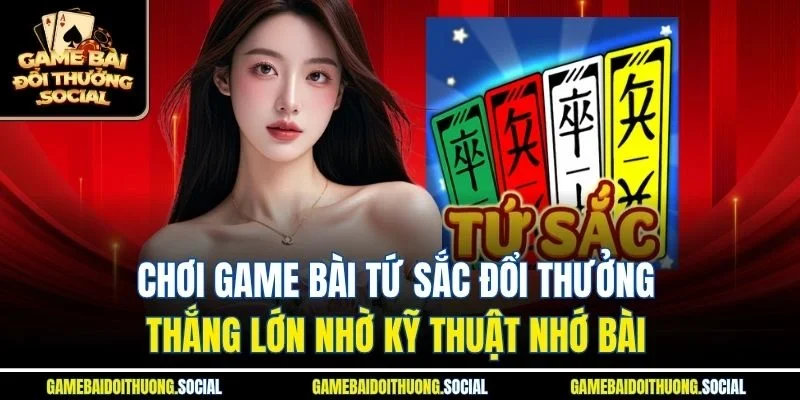 chơi game bài tứ sắc đổi thưởng thắng lớn nhờ kỹ thuật nhớ bài