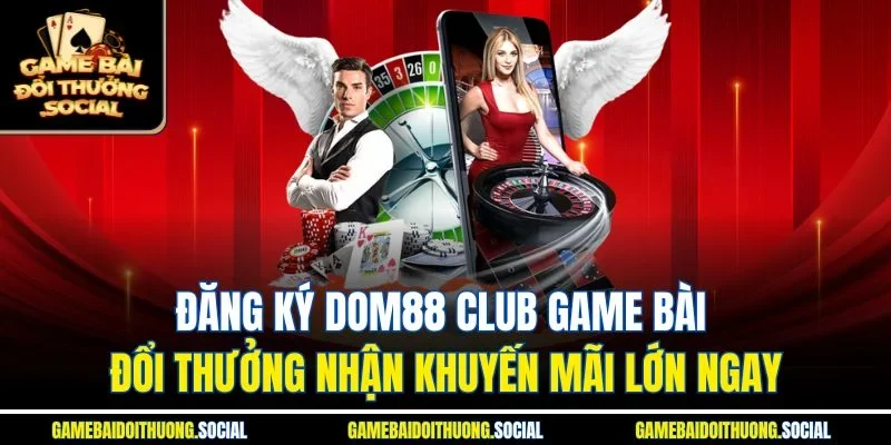 Đăng ký Dom88 club game bài đổi thưởng nhận khuyến mãi lớn ngay