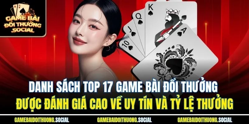 Danh sách top 17 game bài đổi thưởng được đánh giá cao về uy tín và tỷ lệ thưởng