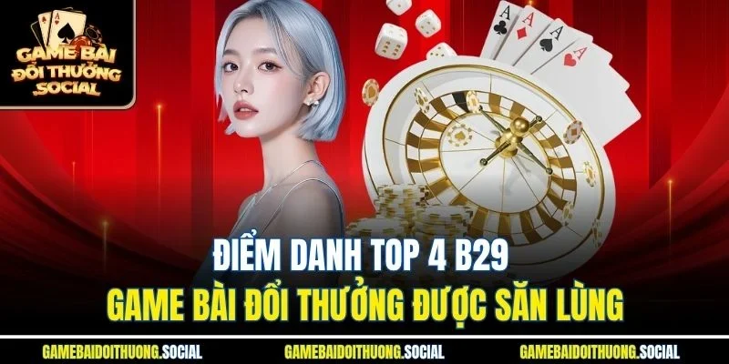 Điểm danh top 4 b29 game bài đổi thưởng được săn lùng