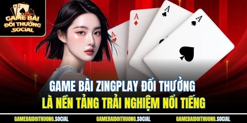 Game bài Zingplay đổi thưởng là nền tảng trải nghiệm nổi tiếng