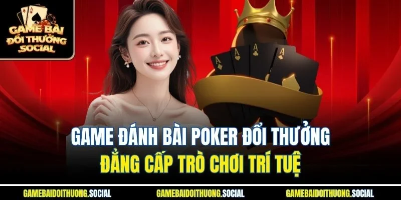 Game đánh bài Poker đổi thưởng là phiên bản hấp dẫn của trò chơi chiến thuật