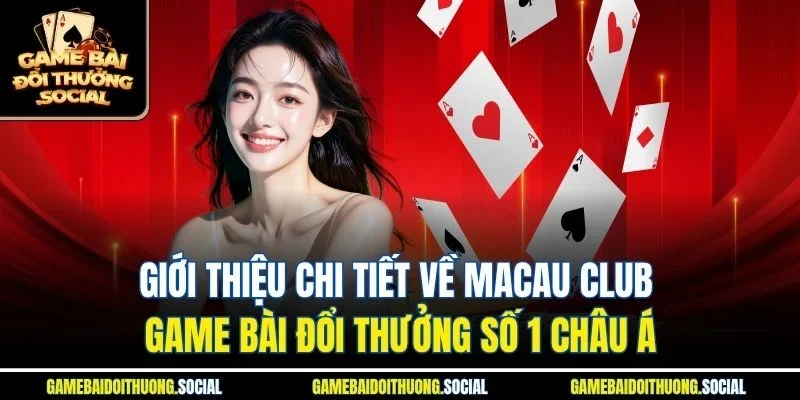 Giới thiệu chi tiết về Macau Club game bài đổi thưởng số 1 châu Á