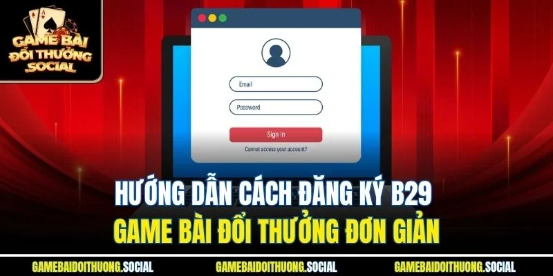 Hướng dẫn cách đăng ký b29 game bài đổi thưởng đơn giản