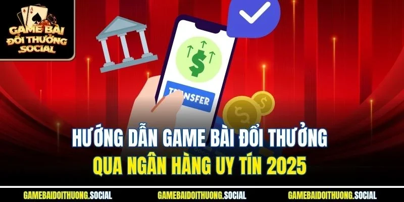Game bài đổi thưởng qua ngân hàng uy tín