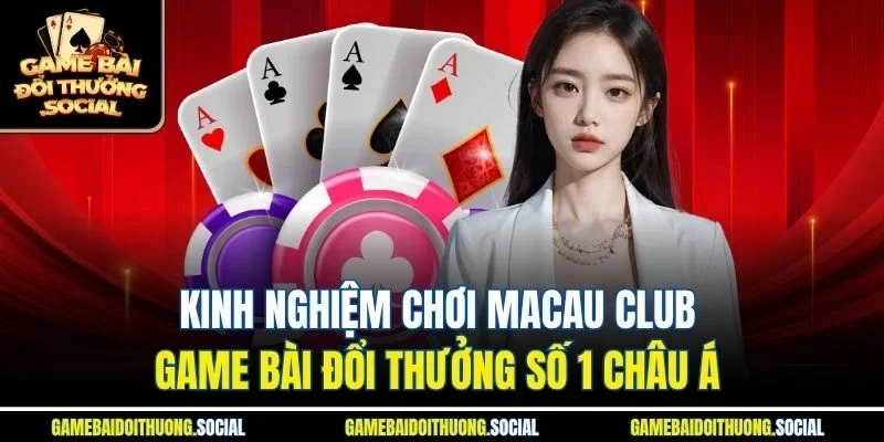 Kinh nghiệm chơi macau club game bài đổi thưởng số 1 châu á 