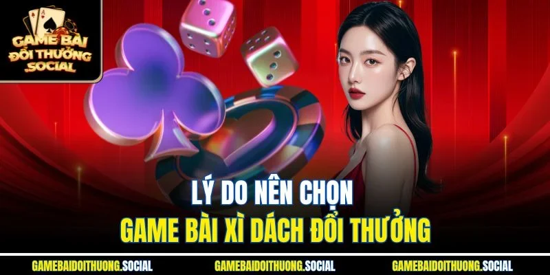 Lý do nên chọn game bài xì dách đổi thưởng