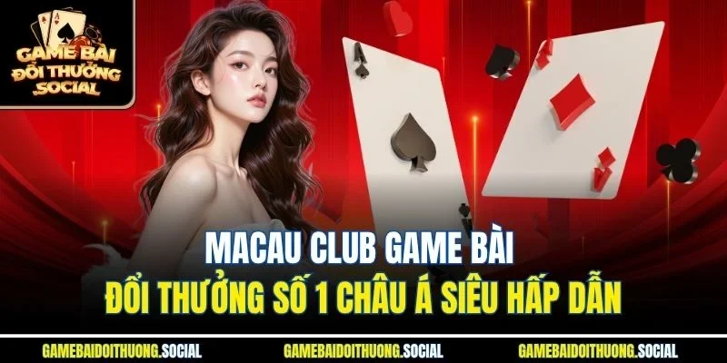 Macau Club game bài đổi thưởng số 1 châu á