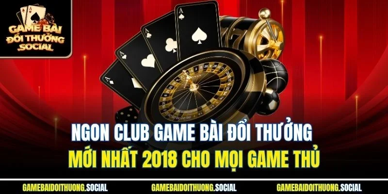 Ngon club game bài đổi thưởng mới nhất 2018