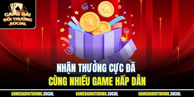 Nhận thưởng cực đã cùng nhiều game hấp dẫn