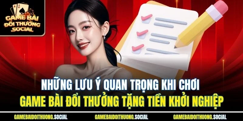 Những lưu ý quan trọng khi chơi game bài đổi thưởng tặng tiền khởi nghiệp