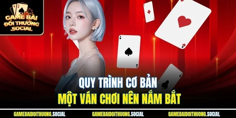 Quy trình cơ bản một ván chơi nên nắm bắt