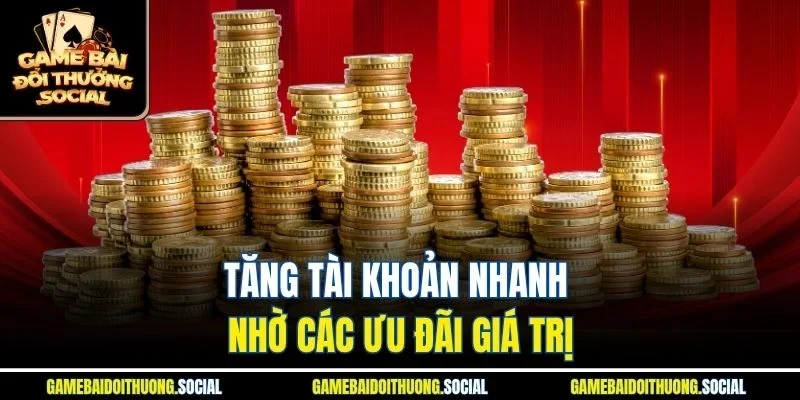 Tăng tài khoản nhanh nhờ các ưu đãi giá trị