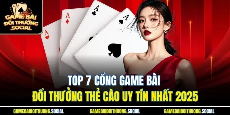 Top 7 cổng game bài đổi thưởng thẻ cào uy tín nhất 2025