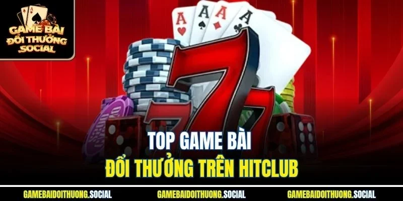Top game bài đổi thưởng trên HitClub