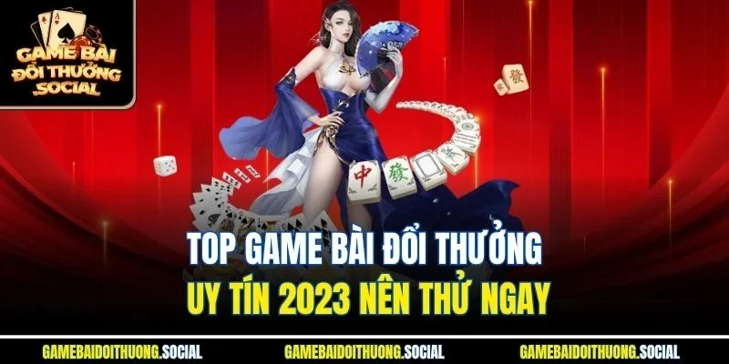 Top game bài đổi thưởng uy tín 2023
