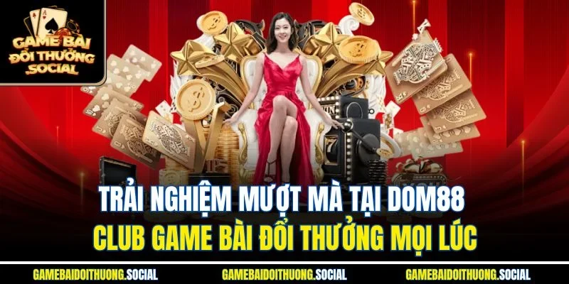 Trải nghiệm mượt mà tại Dom88 club game bài đổi thưởng mọi lúc